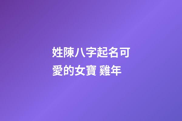 姓陳八字起名可愛的女寶 雞年